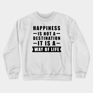 Happiness Is Not A Destination, It Is A Way Of Life - Inspirational Quote Crewneck Sweatshirt